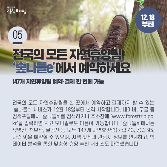 5. 전국의 모든 자연휴양림 ‘숲나들e’에서 예약하세요 (12.18부터)
전국의 모든 자연휴양림을 한 곳에서 예약하고 결제까지 할 수 있는 ‘숲나들e’ 서비스가 12월 18일부터 본격 시작합니다.