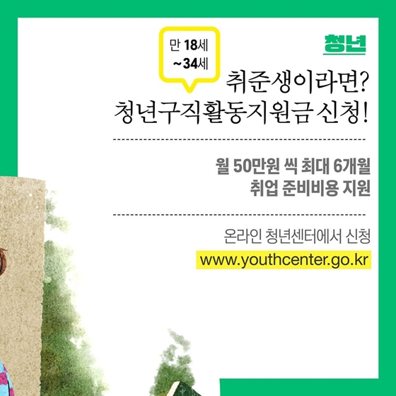 2. 취준생이라면? 청년구직활동지원금 신청! (만 15세~34세)
- 월 50만 원 씩 최대 6개월 취업 준비비용 지원
- 온라인 청년센터에서 신청 www.youthcenter.go.kr