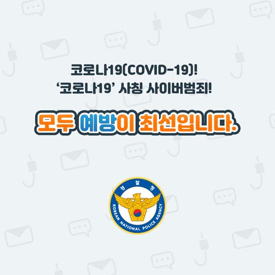 코로나19(COVID-19)!
'코로나19' 사칭 사이버범죄!
모두 예방이 최선입니다.