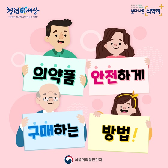 청념한세상 보다나은 식약처
의약품 안전하게
구매하는 방법
식품의약품안전처