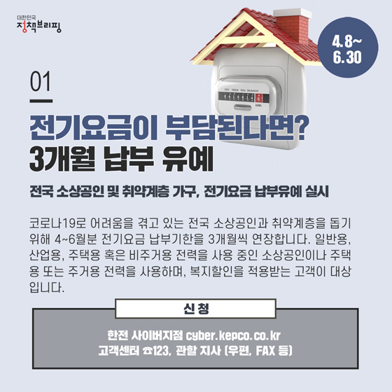 1. 전기요금이 부담된다면? 3개월 납부 유예 (~6.30)
코로나19로 어려움을 겪고 있는 전국 소상공인과 취약계층을 돕기 위해 4~6월분 전기요금 납부기한을 3개월씩 연장합니다.