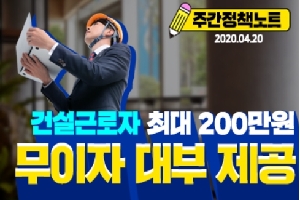 주간정책노트
2020.4.20.
건설근로자 최대 200만원
무이자 대부 제공