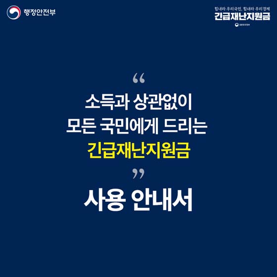 소득과 상관없이
모든 국민게에 드리는
긴급재난지원금
사용안내서