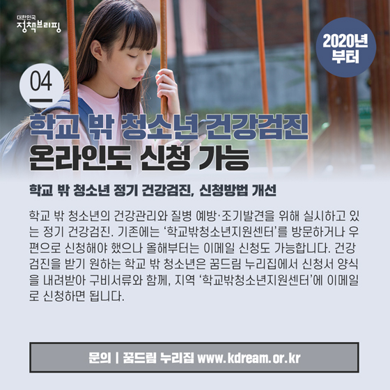 4. 학교 밖 청소년 건강검진, 이제 온라인으로 신청해요 (2020년부터)
학교 밖 청소년의 건강관리와 질병 예방·조기발견을 위해 실시하고 있는 정기 건강검진. 만 9세 이상 만 18세 이하 학교 밖 청소년이면 누구나 지정 검진기관을 통해 무료로 건강검진 및 확진검사를 받을 수 있는데요.