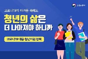 고용노동부
코로나19의 어료움 속에도
청년의 삶은
더 나아져야 하니까
코로나19 대응 청년지원 정책