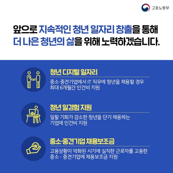 앞으로 지속적인 청년 일자리 창출을 통해 더 나은 청년의 삶을 위해 노력하겠습니다.
- 청년 디지털 일자리 
- 청년 일경험지원 
- 중소·중견기업 채용보조금