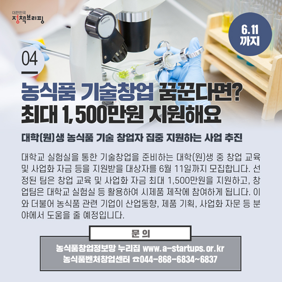 4. 농식품 기술창업 꿈꾸는 창업자를 지원해드려요 (6.11까지)
대학교 실험실을 통한 기술창업을 준비하는 대학(원)생 중 창업 교육 및 사업화 자금 등을 지원받을 대상자를 6월 11일까지 모집합니다.