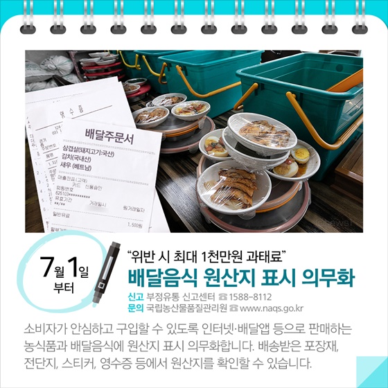 ◆ “위반시 최대 1천만원 과태료”... 배달음식 원산지 표시 의무화(7.1~)
소비자가 안심하고 구입할 수 있도록 인터넷 배달앱 등으로 판매하는 농식품과 배달음식에 원산지 표시 의무화합니다.