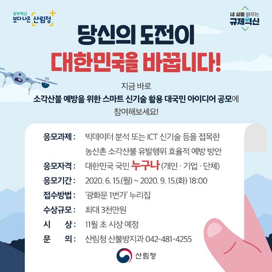 당신의 도전이 대한민국을 바꿉니다.
지금바로 소각산불 예방을 위한 스마트 신기술 활용 대국민 아니디어 겅모에 참여해 보세요