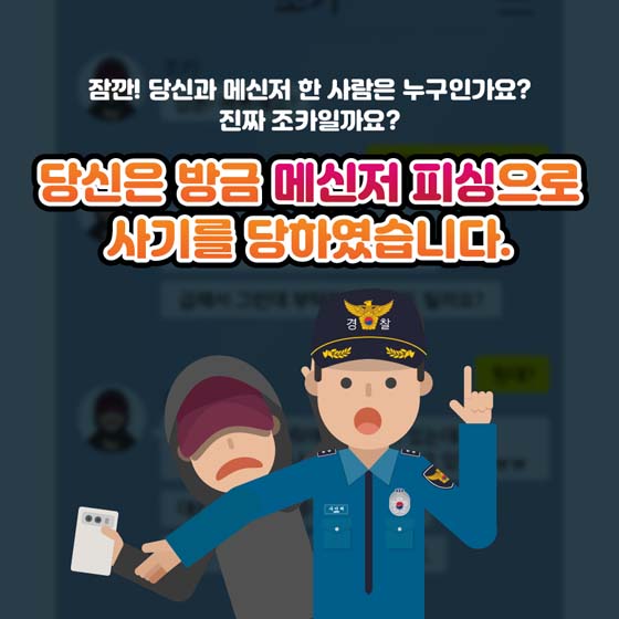 잠깐! 당신과 메신저 한 사람을 누구인가요?
진짜 조카일까요?
당신은 방금 메신저 피싱으로
사기를 당하였습니다.