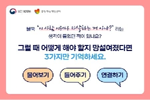 불쑥'이 사람 이러다 자살하는 거 아냐?
생각이 들었던 적이 있나요?
그럴때 이렇게 해야 할지 망설여졌다며
3가지만 기억하세요
물어보기, 들어주기, 연결하기