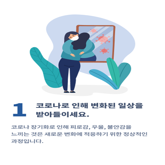 1. 코로나로 인해 변화된 일상을 받아들이세요.
코로나 장기화로 인해 피로감, 우울, 불안감을 느끼는 것은 새로운 변화에 적응하기 위한 정상적인 과정입니다.