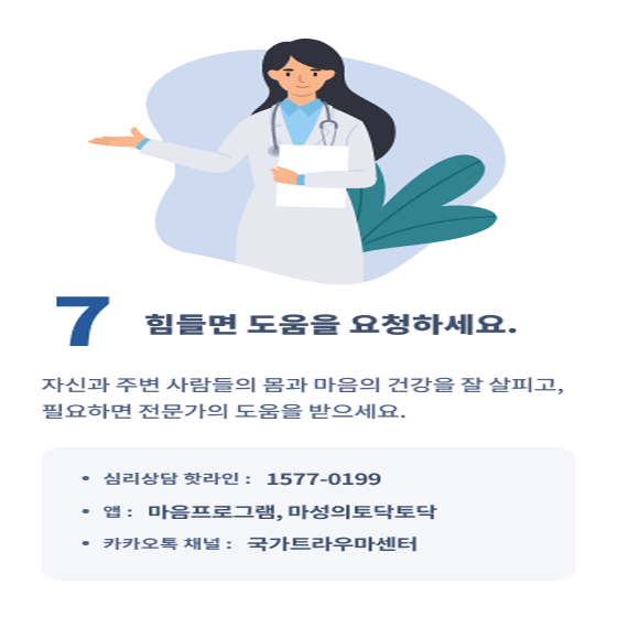 7. 힘들면 도움을 요청하세요.
자신과 주변 사람들의 몸과 마음의 건강을 잘 살피고, 필요하면 전문가의 도움을 받으세요