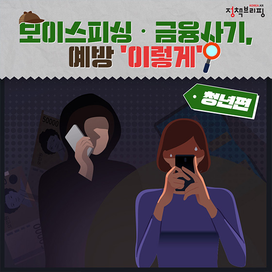 정책브리핑
보이스피싱.금융사기, 예방 이렇게
청년편