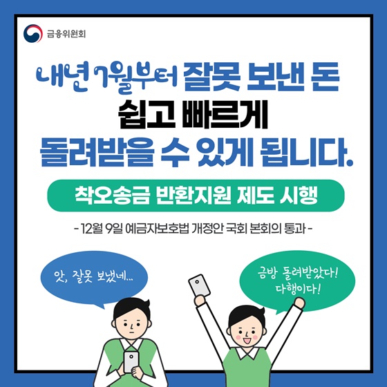 내년 7월부터 잘못보낸 돈
쉽고 빠르게
돌려받을 수 있게 됩니다.
착오송금 반환지원 제도 시행