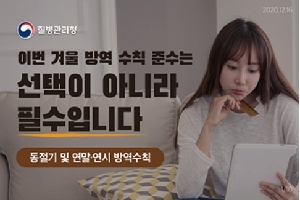 질병관리청
이번 겨울 방역 수칙 준수는 
선택이 아니라 
필수입니다
동절기 및 연말·연시 방역수칙