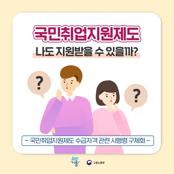 국민취업지원제도
나도 지원받을 수 있을까?
-국민취업지원제도 수급자격관련 시행령 구체화-