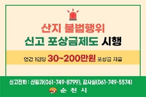 산지불법행위
신고 포상금제도 시행
연간 1인당 30~200백만원 포상금 지급
신고전화 : 산림과(061-749-8799), 감사시(061-749-5574)
순천시