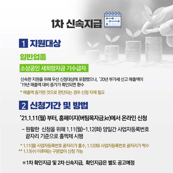 1차 신속지급
1. 지원대상
일반업종 : 소상공인 새희망자금 기수급자
2. 신청기간 및 방법
21.1.11(월)부터, 홈페이지(버팀목자금.kr)에서 온라인 신청