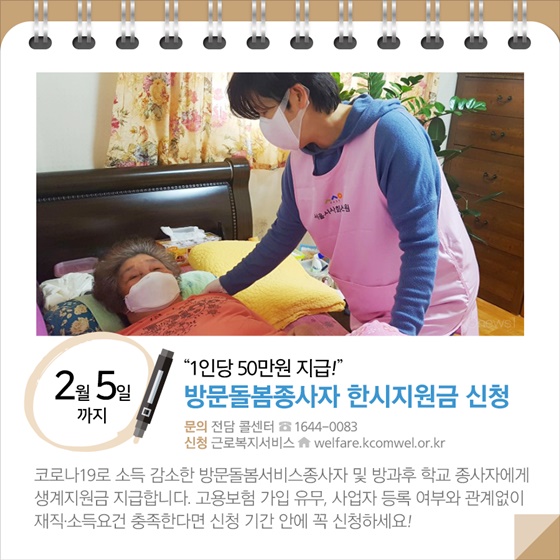 ◆ “1인당 50만원 지급!”…방문돌봄종사자 한시지원금 신청(~2.5.)
코로나19로 소득 감소한 방문돌봄서비스종사자 및 방과후 학교 종사자에게 생계지원금 지급합니다. 고용보험 가입 유무, 사업자 등록 여부와 관계없이 재직·소득요건 충족한다면 신청 기간 안에 꼭 신청하세요!