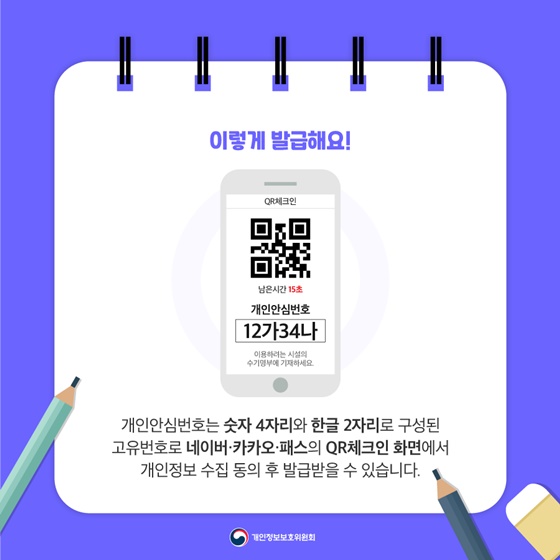 ◆이렇게 발급해요!
개인안심번호는 숫자 4자리와 한글 2자리로 구성된 고유번호로 네이버·카카오·패스의 QR체크인 화면에서 개인정보 수집 동의 후 발급받을 수 있습니다.