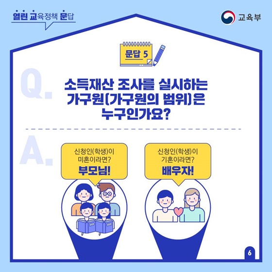 Q5. 소득재산 조사를 실시하는 가구원(가구원의 범위)은 누구인가요?
- 신청인(학생)이 미혼이라면? 부모님!
- 신청인(학생)이 기혼이라면? 배우자!