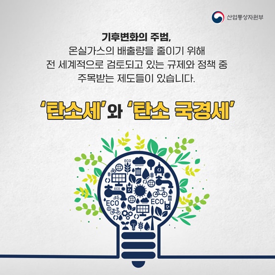 기후변화의 주범, 온실가스의 배출량을 줄이기 위해 전 세계적으로 검토되고 있는 규제와 정책 중 주목받는 제도들이 있습니다.
‘탄소세’ 와 ‘탄소 국경세’