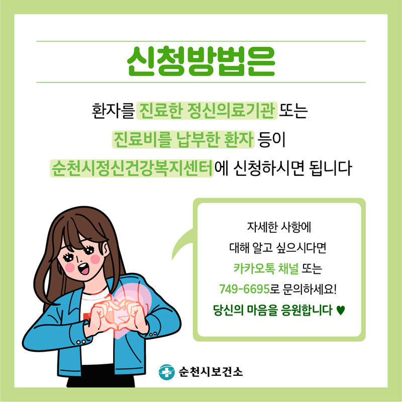 신청방버은 
환자를 진료한 정신의료기관 또는 진료비를 납부한 환자 등이 순천시정신건강복지센터에 신정하시면 됩니다.
자세한 사항에 대해 알고 잎으시다면 카카오톡 채널 또는 749-6695로 문의하세요!
당산의 마음을 응원합니다.
순천시보건소