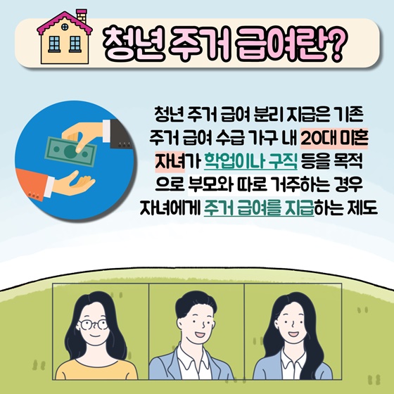 청년 주거 급여란?
청년 주거 급여 분리 지급은 기존 주거 급여 수급 가구 내 20대 미혼 자녀가 학업이나 구직 등을 목적으로 부모와 따로 거주하는 경우 자녀에게 주거급여를 지급하는 제도