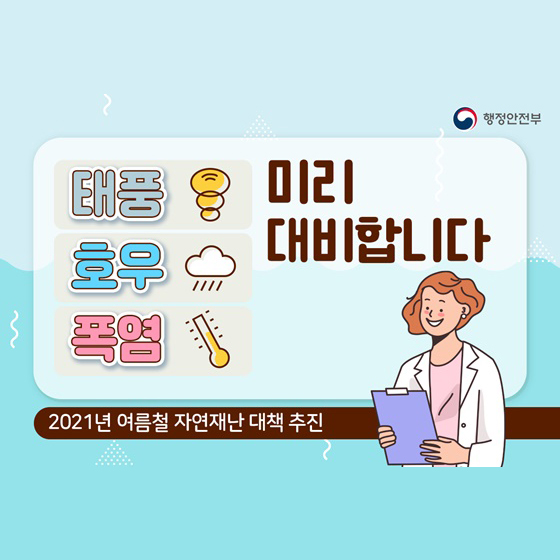 태풍 호우 폭염 미리 대비합니다.
2021년 여름철 자연재난 대책 추진