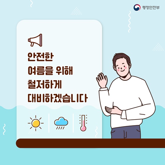 안전한 여름을 위해 철저하게 대비하겠습니다.

[출처] 대한민국 정책브리핑(www.korea.kr)