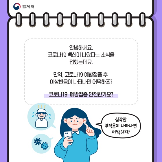 #. 안녕하세요. 코로나19 백신이 나왔다는 소식을 접했는데요.
만약, 코로나19 예방접종 후 이상반응이 나타나면 어떡하죠?
코로나19 예방접종 안전한가요?