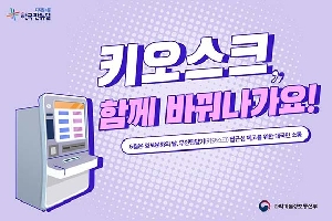 키오스크, 함께바꿔나가요!
6월은 정보문화의 달, 무인단말기(키오ㅡ크) 접근성 제고를 위한 대국민 소통