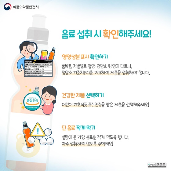 ◆ 음료 섭취 시 확인해주세요!
- 영양성분 표시 확인하기 
- 건강한 제품 선택하기 
- 단 음료 적게 먹기