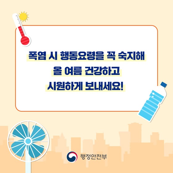 폭염 시 행동요령을 꼭 숙지해 올 여름 건강하고 시원하게 보내세요!