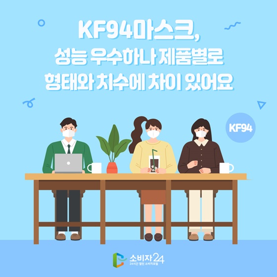 KF94마스크, 
성능우수하나 제품별로 형태와 치수에 차이 있어요
소비자 24