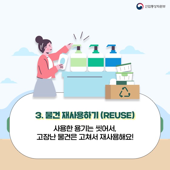 3. 물건 재사용하기 (REUSE)
사용한 용기는 씻어서, 고장난 물건은 고쳐서 재사용해요!