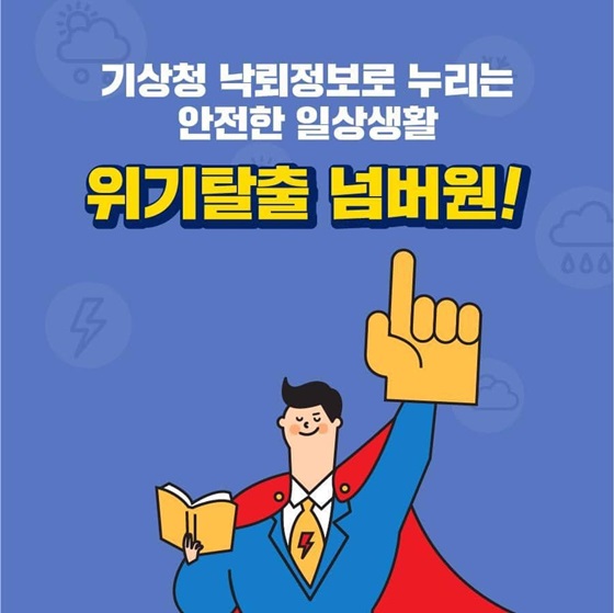 기상청 낙뢰정보로 누리는 안전한 일상생활 위기탈출 넘버원!

[출처] 대한민국 정책브리핑(www.korea.kr)