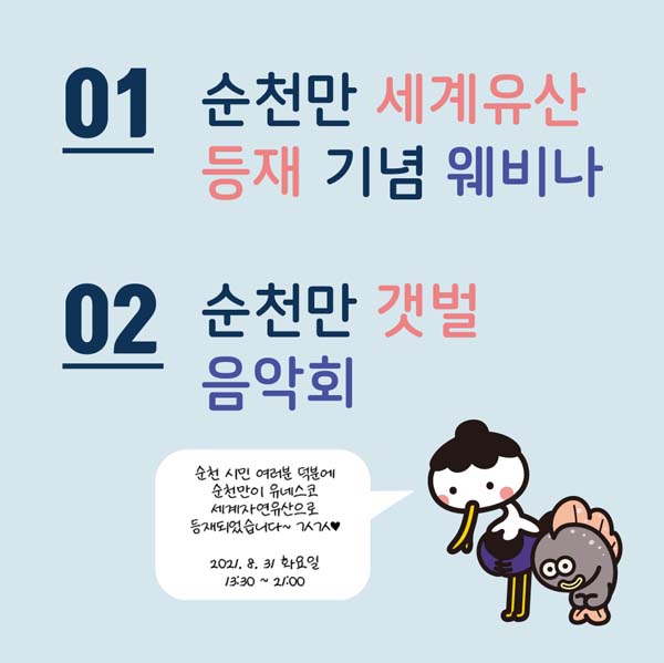 01 순천만 세계유산 등재 기념 웨비나
02 순천만 갯벌 음악회
순천시민 여러분 덕분에 순천만이 유네스코 세계자연유산으로 등재되었습니다.
2021.8.31.화요일 13:30~21:00