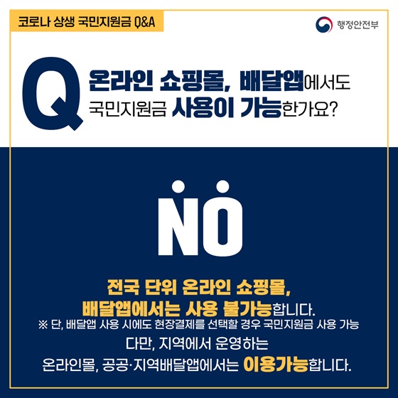 Q9. 온라인 쇼핑몰, 배달앱에서도 국민지원금 사용이 가능한가요? 
- NO
전국 단위 온라인 쇼핑몰, 배달앱에서는 사용 불가능합니다. 
※ 단, 배달앱 사용 시에도 현장결제를 선택할 경우 국민지원금 사용 가능