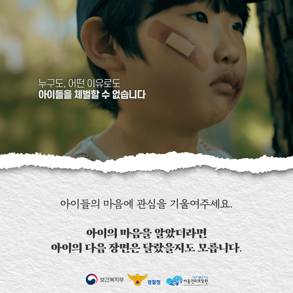 누구도 어떤 이유로도 
아이들을 체벌할 수 없습니다.
아이들의 마음에 관심을 기울여주세요.
아이의 마음을 알았더라면
아이의 다음 장면은 달랐을지도 모릅니다.