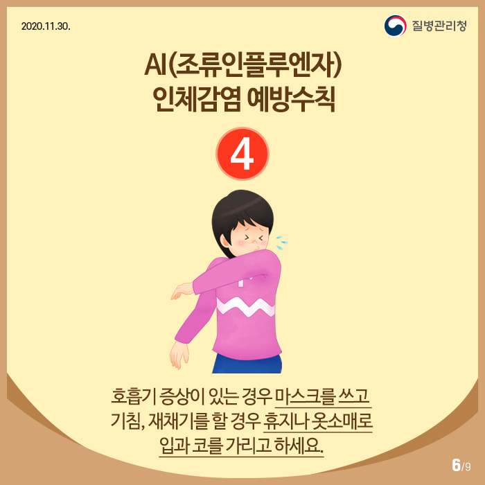 AI(조류인플루엔자) 인체감염 예방수칙
4. 호흡기 증상이 있는 경우 마스크를 쓰고 기침, 재채기를 할 경우 휴지나 옷소매로 입과 코를 가리고 하세요.