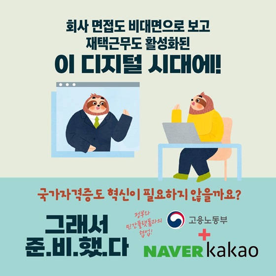 회사 면접도 비대면으로 보고 재택근무도 활성화된 이 디지털 시대에!
국가자격증도 혁신이 필요하지 않을까요?
그래서 준비했어요! 정부와 민간플랫폼의 협업 
고용노동부 + 네이버 / 카카오