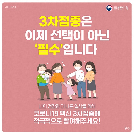 3차접종은 이제 선택이 아닌 ‘필수’입니다.
나의 건강과 더 나은 일상을 위해 코로나19 백신 3차접종에 적극적으로 참여해주세요!