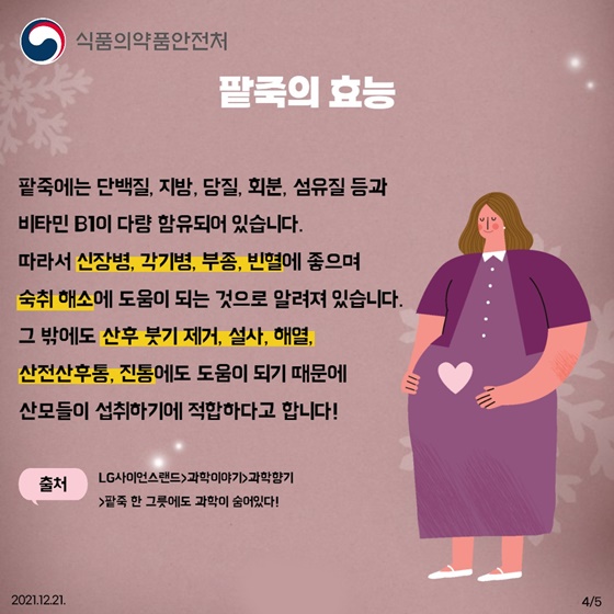 팥죽의 효능은?
팥죽에는 단백질, 지방, 당질, 회분, 섬유질 등과 비타민 B1이 다량 함유되어 있습니다.
따라서 신장병, 각기병, 부종, 빈혈에 좋으며 숙취 해소에 도움이 되는 것으로 알려져 있습니다.