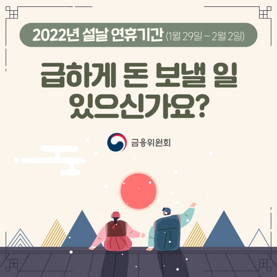 2022년 설날 연휴기간(1월 29일~2월2일) 
급하게 돈 보낼 일 있으신가요?

금융위원회