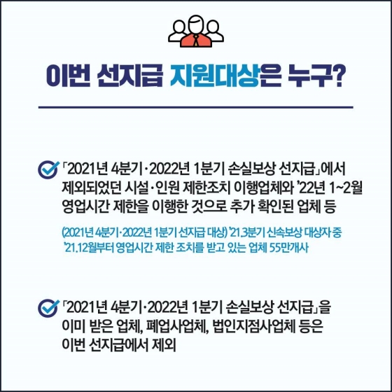 ◆ 이번 선지급 지원대상은 누구?
- 「2021년 4분기·2022년 1분기 손실보상 선지급」에서 제외되었던 시설·인원 제한조치 이행업체와 ’22년 1~2월 영업시간 제한을 이행한 것으로 추가 확인된 업체 등