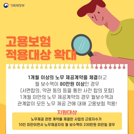 - 1개월 이상의 노무 제공 계약을 체결하고 월 보수액이 80만원 이상인 경우(서면합의, 약관 동의 등을 통한 사전 합의 포함)와 1개월 미만의 노무 제공 계약의 경우 월 보수액과 관계없이 모든 노무 제공 건에 대해 고용보험 적용!