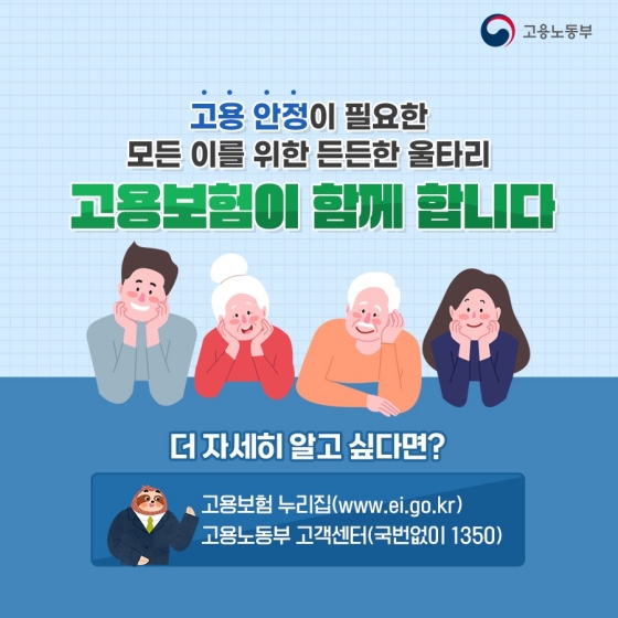 고용 안정이 필요한 모든 이를 위한 든든한 울타리 고용보험이 함께 합니다.
[더 자세히 알고 싶다면?]
- 고용보험 누리집
- 고용노동부 고객센터(국번없이 ☎1350)