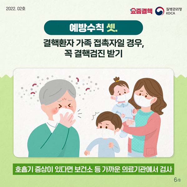 예방수칙 셋,
결핵환자 가족 접촉자일 경우, 꼭 결핵검진 받기
호흡기 증상이 있다면 보건소 등 가까운 의료기관에서 검사